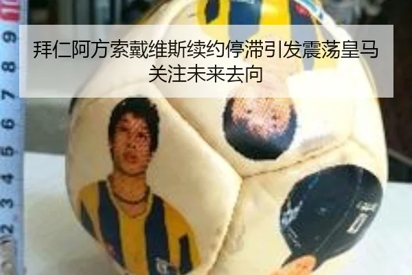 拜仁阿方索戴维斯续约停滞引发震荡皇马关注未来去向
