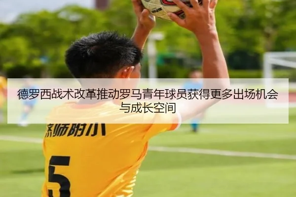 德罗西战术改革推动罗马青年球员获得更多出场机会与成长空间