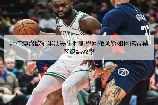 拜仁复盘欧冠半决赛失利凯恩回撤频繁如何拖累禁区终结效率