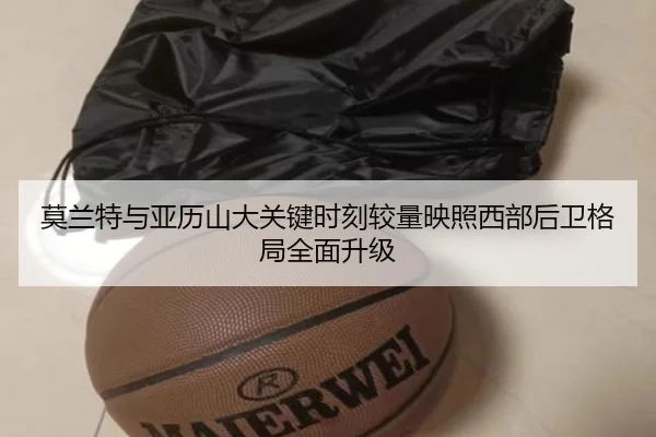 莫兰特与亚历山大关键时刻较量映照西部后卫格局全面升级
